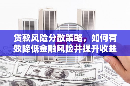 华阴贷款风险分散策略，如何有效降低金融风险并提升收益