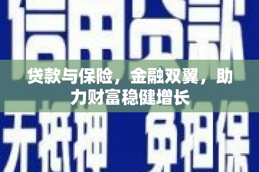 华阴贷款与保险，金融双翼，助力财富稳健增长