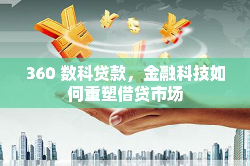华阴360 数科贷款，金融科技如何重塑借贷市场