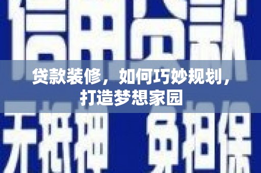 华阴贷款装修，如何巧妙规划，打造梦想家园