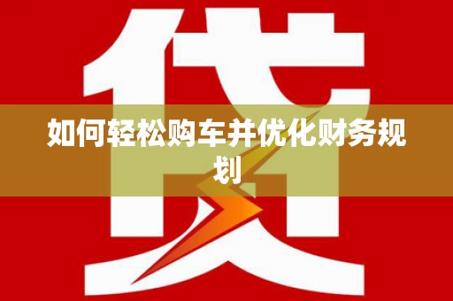 华阴如何轻松购车并优化财务规划