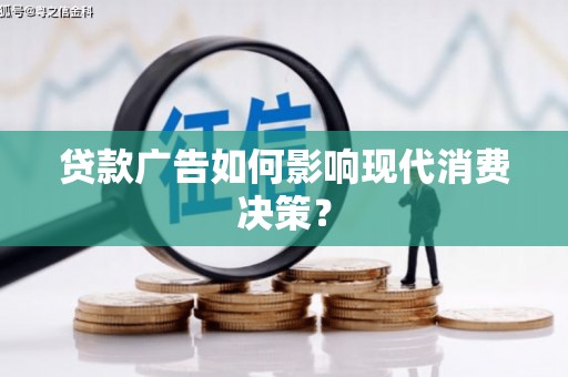 华阴贷款广告如何影响现代消费决策？