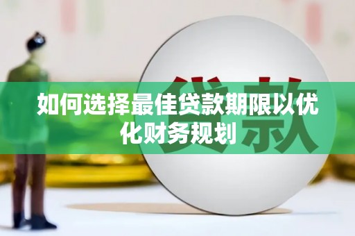 华阴如何选择最佳贷款期限以优化财务规划