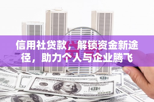 华阴信用社贷款，解锁资金新途径，助力个人与企业腾飞