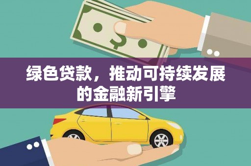 华阴绿色贷款，推动可持续发展的金融新引擎