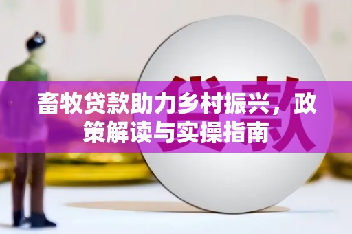 华阴畜牧贷款助力乡村振兴，政策解读与实操指南