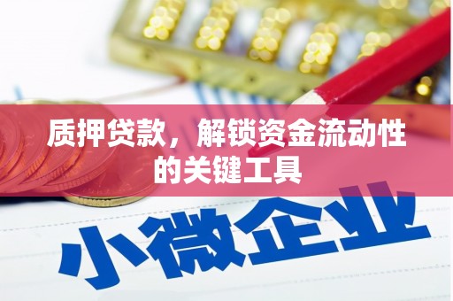 华阴质押贷款，解锁资金流动性的关键工具