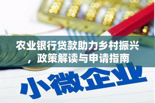 华阴农业银行贷款助力乡村振兴，政策解读与申请指南