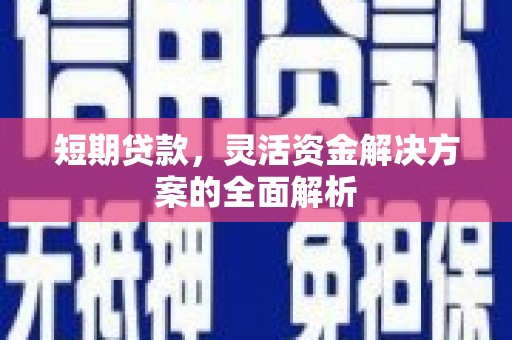 华阴短期贷款，灵活资金解决方案的全面解析