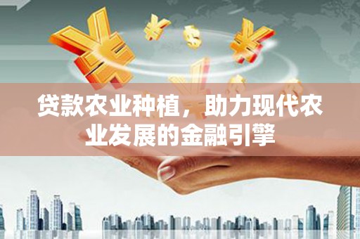 华阴贷款农业种植，助力现代农业发展的金融引擎