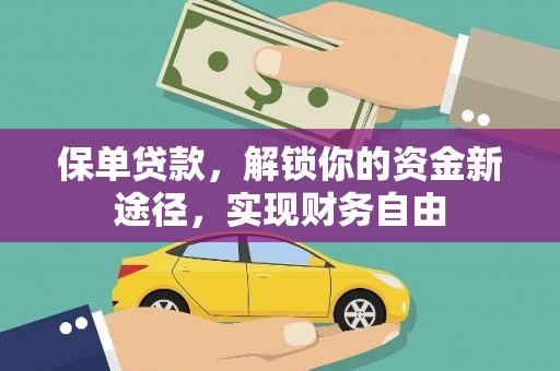 华阴保单贷款，解锁你的资金新途径，实现财务自由