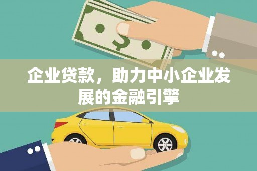 华阴企业贷款，助力中小企业发展的金融引擎