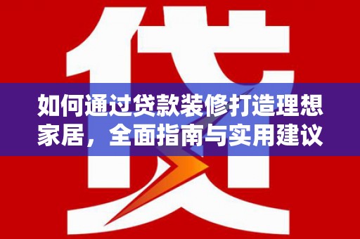 华阴如何通过贷款装修打造理想家居,全面指南与实用建议 华阴如何通过贷款装修打造理想家居,全面指南与实用建议