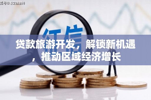 华阴贷款旅游开发，解锁新机遇，推动区域经济增长