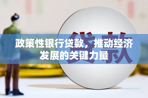 华阴政策性银行贷款，推动经济发展的关键力量