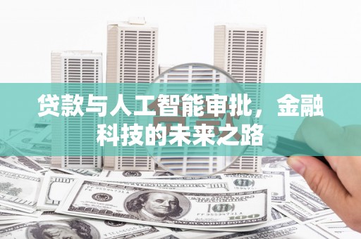 华阴贷款与人工智能审批，金融科技的未来之路