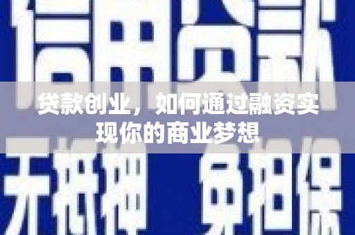 华阴贷款创业，如何通过融资实现你的商业梦想