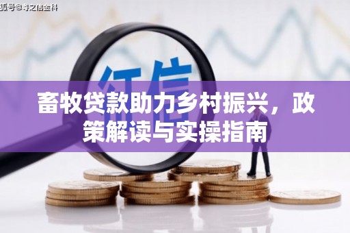 华阴畜牧贷款助力乡村振兴，政策解读与实操指南