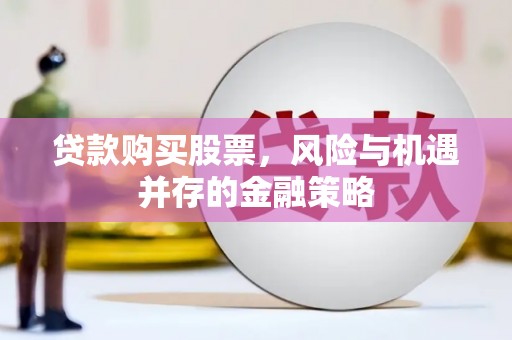 华阴贷款购买股票，风险与机遇并存的金融策略