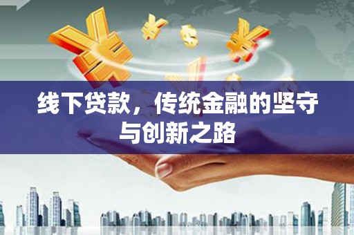 华阴线下贷款，传统金融的坚守与创新之路