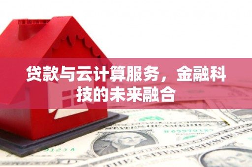 华阴贷款与云计算服务，金融科技的未来融合