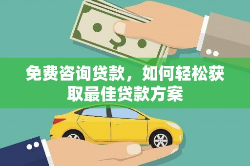 华阴免费咨询贷款，如何轻松获取最佳贷款方案