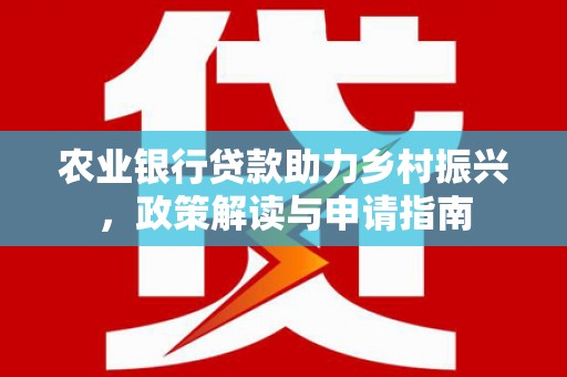 华阴农业银行贷款助力乡村振兴，政策解读与申请指南
