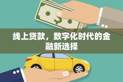 华阴线上贷款，数字化时代的金融新选择