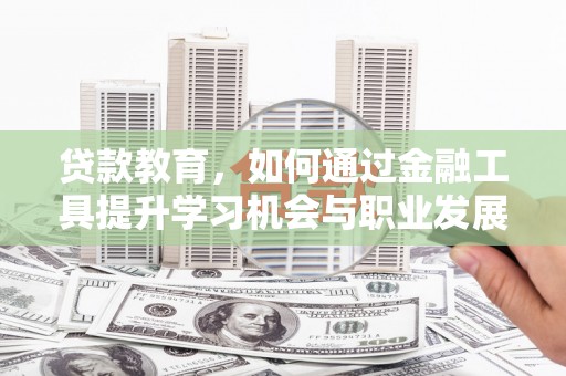 华阴贷款教育，如何通过金融工具提升学习机会与职业发展