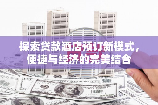华阴探索贷款酒店预订新模式，便捷与经济的完美结合