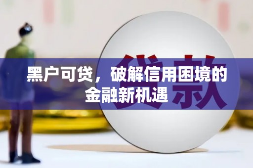 华阴黑户可贷，破解信用困境的金融新机遇