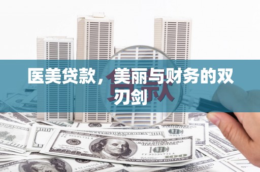 华阴医美贷款，美丽与财务的双刃剑