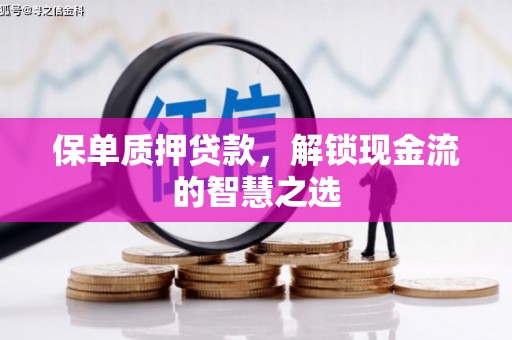 华阴保单质押贷款，解锁现金流的智慧之选