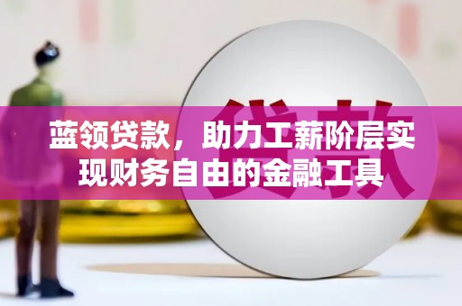 华阴蓝领贷款，助力工薪阶层实现财务自由的金融工具