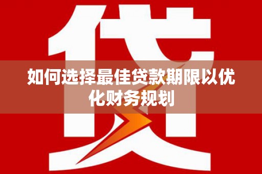 华阴如何选择最佳贷款期限以优化财务规划
