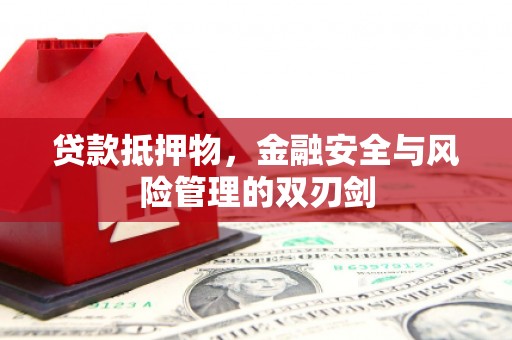 华阴贷款抵押物，金融安全与风险管理的双刃剑