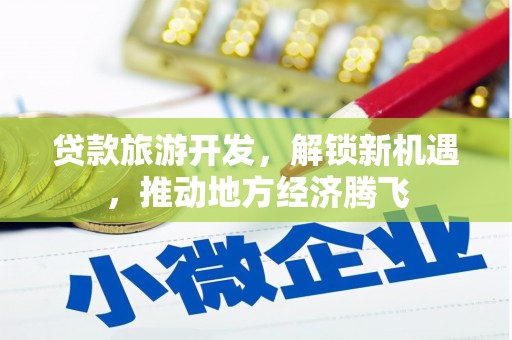 华阴贷款旅游开发，解锁新机遇，推动地方经济腾飞