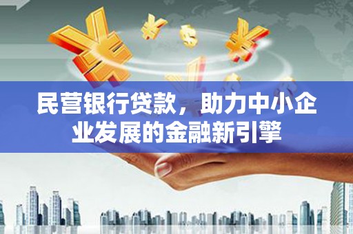 华阴民营银行贷款，助力中小企业发展的金融新引擎
