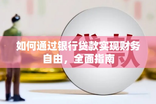 华阴如何通过银行贷款实现财务自由，全面指南
