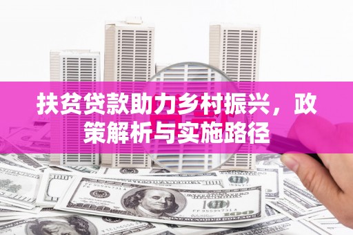 华阴扶贫贷款助力乡村振兴，政策解析与实施路径