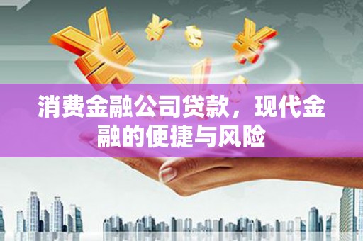 华阴消费金融公司贷款，现代金融的便捷与风险