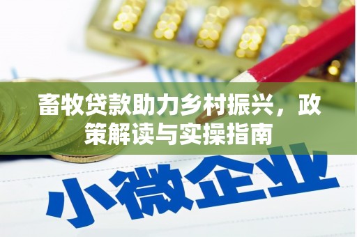 华阴畜牧贷款助力乡村振兴，政策解读与实操指南