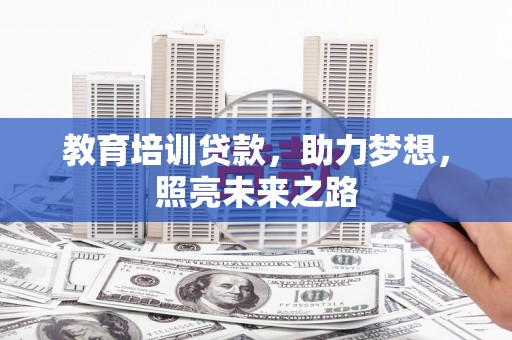华阴教育培训贷款，助力梦想，照亮未来之路