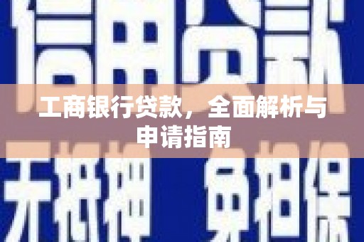 华阴工商银行贷款，全面解析与申请指南