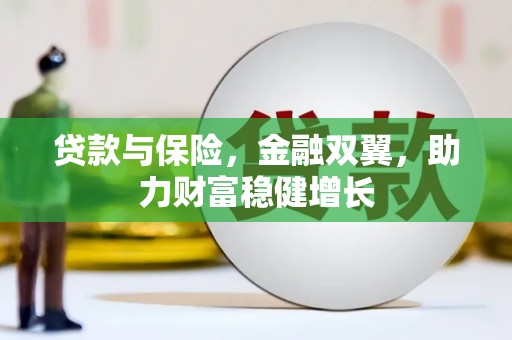 华阴贷款与保险，金融双翼，助力财富稳健增长