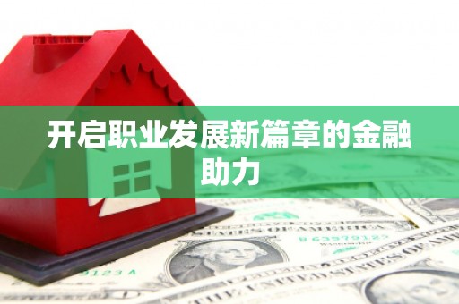 华阴开启职业发展新篇章的金融助力