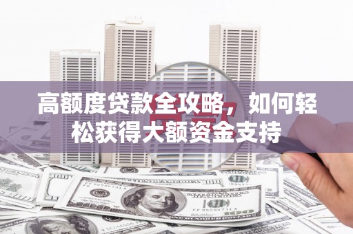 华阴高额度贷款全攻略，如何轻松获得大额资金支持