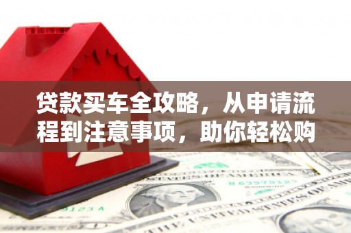 华阴贷款买车全攻略，从申请流程到注意事项，助你轻松购车