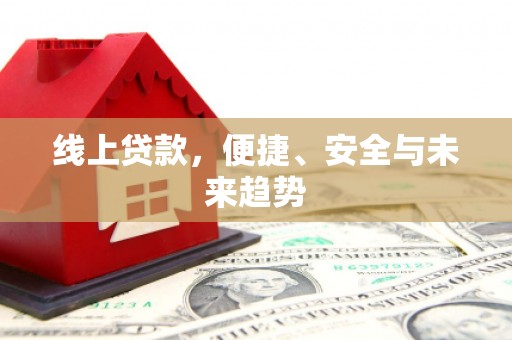华阴线上贷款，便捷、安全与未来趋势