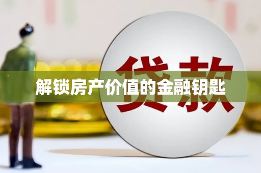 华阴解锁房产价值的金融钥匙